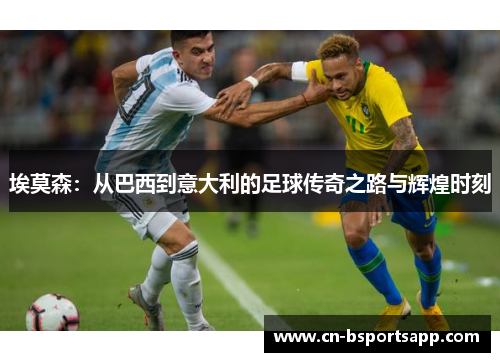 埃莫森：从巴西到意大利的足球传奇之路与辉煌时刻