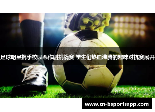 足球明星携手校园恶作剧挑战赛 学生们热血沸腾的趣味对抗赛展开