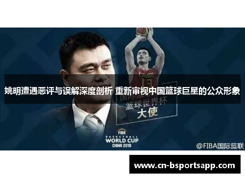 姚明遭遇恶评与误解深度剖析 重新审视中国篮球巨星的公众形象