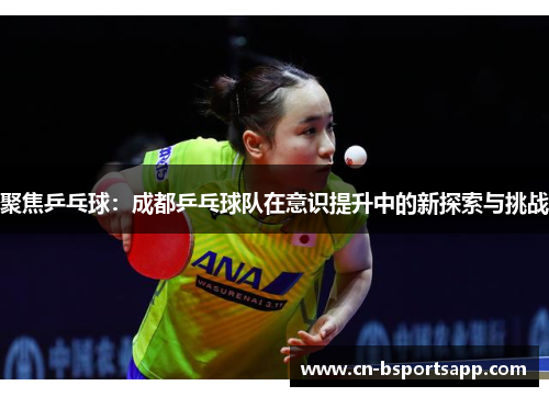 聚焦乒乓球：成都乒乓球队在意识提升中的新探索与挑战