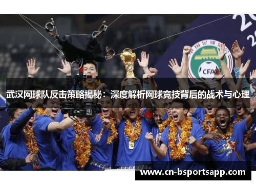 武汉网球队反击策略揭秘：深度解析网球竞技背后的战术与心理