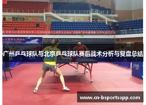 广州乒乓球队与北京乒乓球队赛后战术分析与复盘总结