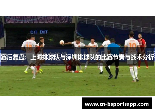 赛后复盘：上海排球队与深圳排球队的比赛节奏与战术分析