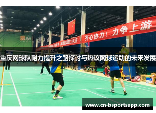 重庆网球队耐力提升之路探讨与热议网球运动的未来发展