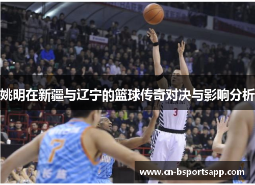 姚明在新疆与辽宁的篮球传奇对决与影响分析