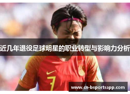 近几年退役足球明星的职业转型与影响力分析