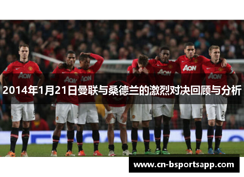 2014年1月21日曼联与桑德兰的激烈对决回顾与分析
