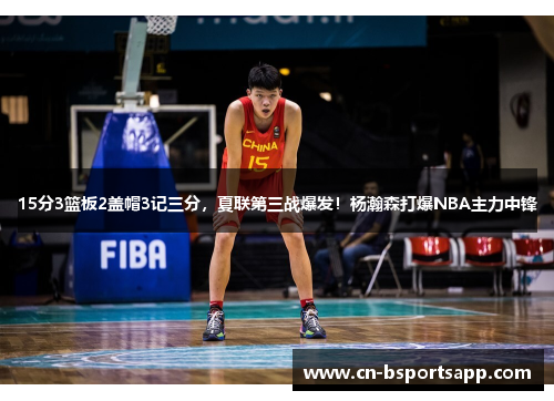 15分3篮板2盖帽3记三分，夏联第三战爆发！杨瀚森打爆NBA主力中锋