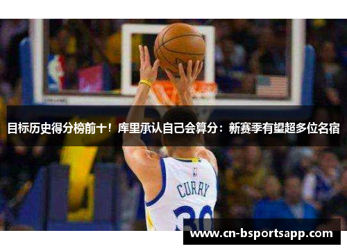 目标历史得分榜前十！库里承认自己会算分：新赛季有望超多位名宿